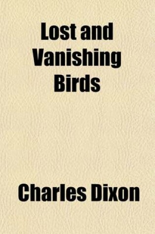 Cover of Lost and Vanishing Birds; Being a Record of Some Remarkable Extinct Species and a Plea for Some Threatened Forms