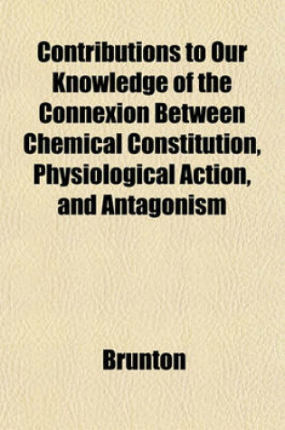 Cover of Contributions to Our Knowledge of the Connexion Between Chemical Constitution, Physiological Action, and Antagonism