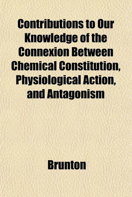 Book cover for Contributions to Our Knowledge of the Connexion Between Chemical Constitution, Physiological Action, and Antagonism