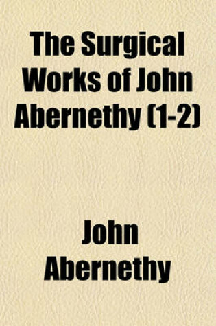 Cover of The Surgical Works of John Abernethy (Volume 1-2)