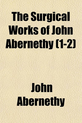 Book cover for The Surgical Works of John Abernethy (Volume 1-2)