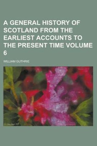 Cover of A General History of Scotland from the Earliest Accounts to the Present Time Volume 6