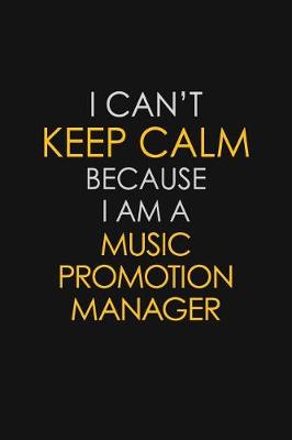 Book cover for I Can't Keep Calm Because I Am A Music Promotion Manager