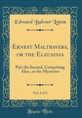 Book cover for Ernest Maltravers, or the Eleusinia, Vol. 2 of 2: Part the Second, Comprising Alice, or the Mysteries (Classic Reprint)