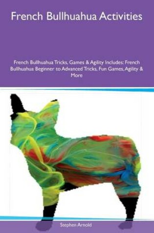 Cover of French Bullhuahua Activities French Bullhuahua Tricks, Games & Agility Includes