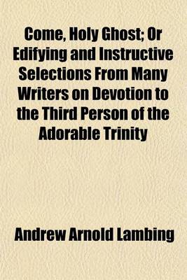 Book cover for Come, Holy Ghost; Or Edifying and Instructive Selections from Many Writers on Devotion to the Third Person of the Adorable Trinity