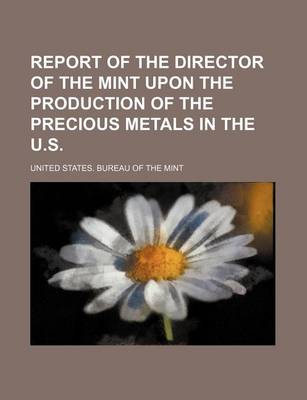 Book cover for Report of the Director of the Mint Upon the Production of the Precious Metals in the U.S.