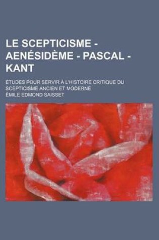 Cover of Le Scepticisme - Aenesideme - Pascal - Kant; Etudes Pour Servir A L'Histoire Critique Du Scepticisme Ancien Et Moderne