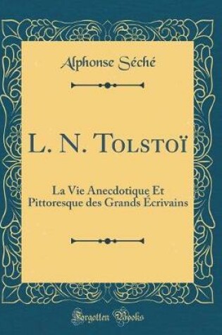 Cover of L. N. Tolstoï: La Vie Anecdotique Et Pittoresque des Grands Écrivains (Classic Reprint)