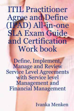 Cover of Itil Practitioner Agree and Define (Ipad) All-In-One Sla Exam Guide and Certification Work Book; Define, Implement, Manage and Review Service Level Agreements with Service Level Management and Financial Management