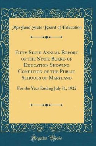 Cover of Fifty-Sixth Annual Report of the State Board of Education Showing Condition of the Public Schools of Maryland: For the Year Ending July 31, 1922 (Classic Reprint)