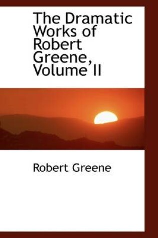 Cover of The Dramatic Works of Robert Greene, Volume II