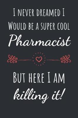 Book cover for I never dreamed I would be a super cool Pharmacist but here I am killing it!