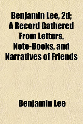 Book cover for Benjamin Lee, 2D; A Record Gathered from Letters, Note-Books, and Narratives of Friends