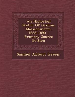 Book cover for An Historical Sketch of Groton, Massachusetts. 1655-1890 - Primary Source Edition