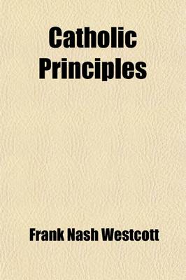 Book cover for Catholic Principles; As Illustrated in the Doctrine, History, and Organization of the American Catholic Church in the United States Commonly Called the Protestant Episcopal Church