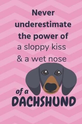 Cover of Never underestimate the power of a sloppy kiss & a wet nose of a Dachshund Dog