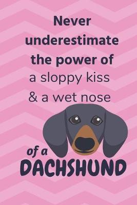 Book cover for Never underestimate the power of a sloppy kiss & a wet nose of a Dachshund Dog