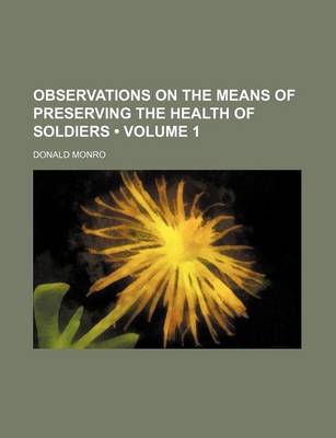 Book cover for Observations on the Means of Preserving the Health of Soldiers (Volume 1)