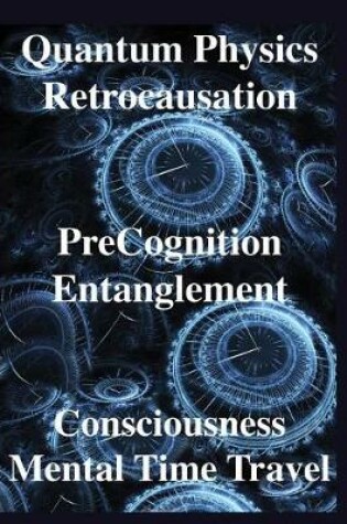 Cover of Quantum Physics, Retrocausation, PreCognition, Entanglement, Consciousness, Men