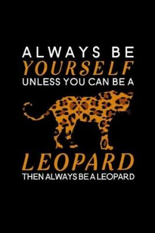 Cover of Always Be Yourself Unless You Can Be a Leopard Then Always Be a Leopard