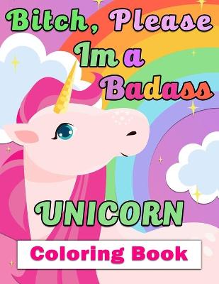 Book cover for Bitch, Please I'm a Badass Unicorn Coloring Book