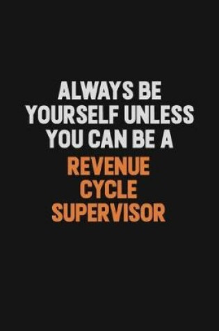 Cover of Always Be Yourself Unless You Can Be A Revenue Cycle Supervisor