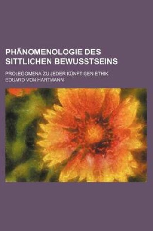 Cover of Phanomenologie Des Sittlichen Bewusstseins; Prolegomena Zu Jeder Kunftigen Ethik