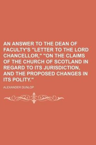 Cover of An Answer to the Dean of Faculty's "Letter to the Lord Chancellor," "On the Claims of the Church of Scotland in Regard to Its Jurisdiction, and the Proposed Changes in Its Polity."