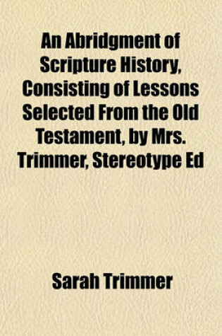 Cover of An Abridgment of Scripture History, Consisting of Lessons Selected from the Old Testament, by Mrs. Trimmer, Stereotype Ed