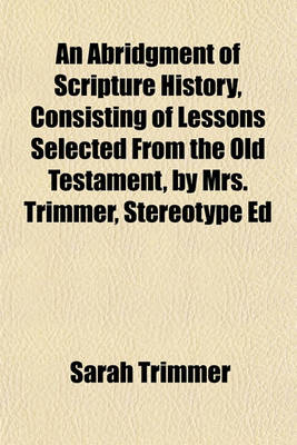 Book cover for An Abridgment of Scripture History, Consisting of Lessons Selected from the Old Testament, by Mrs. Trimmer, Stereotype Ed