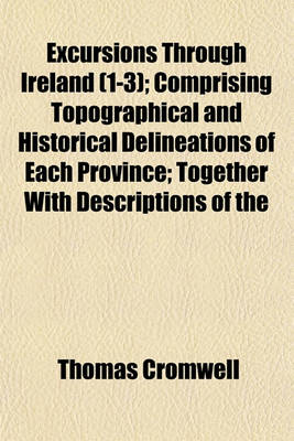 Book cover for Excursions Through Ireland Volume 1-3; Comprising Topographical and Historical Delineations of Each Province Together with Descriptions of the Residences of the Nobility and Gentry, Remains of Antiquity, and Every Other Object of Interest or Curiosity. Fo