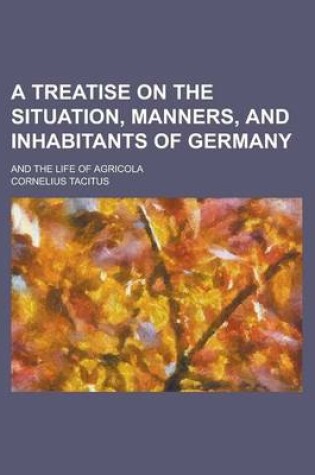 Cover of A Treatise on the Situation, Manners, and Inhabitants of Germany; And the Life of Agricola