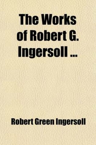 Cover of The Works of Robert G. Ingersoll (Volume 6)