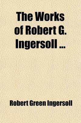 Book cover for The Works of Robert G. Ingersoll (Volume 6)