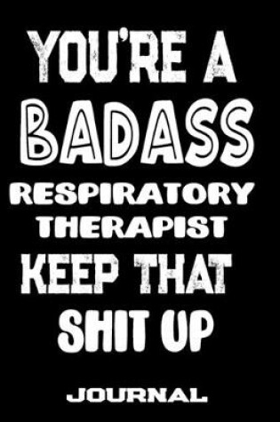 Cover of You're A Badass Respiratory Therapist Keep That Shit Up