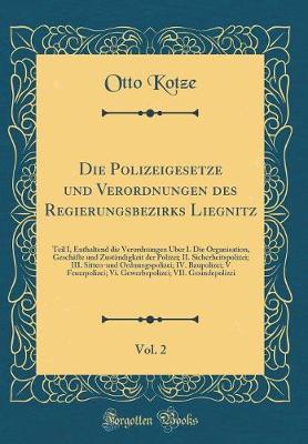 Book cover for Die Polizeigesetze und Verordnungen des Regierungsbezirks Liegnitz, Vol. 2: Teil I, Enthaltend die Verordnungen Über I. Die Organisation, Geschäfte und Zuständigkeit der Polizei; II. Sicherheitspolizei; III. Sitten-und Ordnungspolizei; IV. Baupolizei; V F