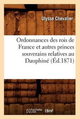 Book cover for Ordonnances Des Rois de France Et Autres Princes Souverains Relatives Au Dauphine (Ed.1871)