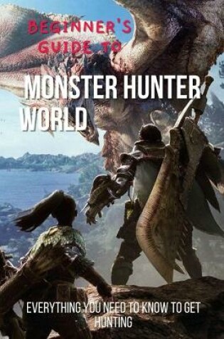 Cover of Beginner's Guide to Monster Hunter World