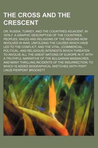 Cover of The Cross and the Crescent; Or, Russia, Turkey, and the Countries Adjacent, in 1876-7. a Graphic Description of the Countries, Peoples, Races and Religions of the Regions Now Involved in War, Unfolding the Causes Which Have Led to the Conflict, and the VI