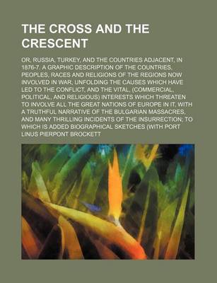 Book cover for The Cross and the Crescent; Or, Russia, Turkey, and the Countries Adjacent, in 1876-7. a Graphic Description of the Countries, Peoples, Races and Religions of the Regions Now Involved in War, Unfolding the Causes Which Have Led to the Conflict, and the VI