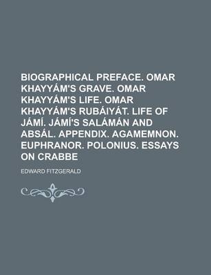 Book cover for Biographical Preface. Omar Khayyam's Grave. Omar Khayyam's Life. Omar Khayyam's Rubaiyat. Life of Jami. Jami's Salaman and Absal. Appendix. Agamemnon. Euphranor. Polonius. Essays on Crabbe