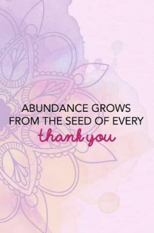 Cover of Abundance Grows From The Seed Of Every Thank You