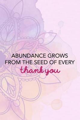 Book cover for Abundance Grows From The Seed Of Every Thank You