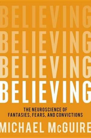 Cover of Believing: The Neuroscience of Fantasies, Fears, and Convictions