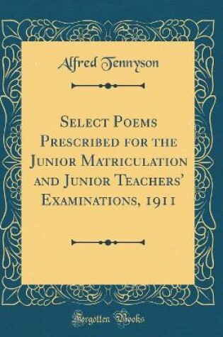 Cover of Select Poems Prescribed for the Junior Matriculation and Junior Teachers' Examinations, 1911 (Classic Reprint)