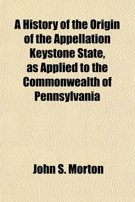 Book cover for A History of the Origin of the Appellation Keystone State, as Applied to the Commonwealth of Pennsylvania