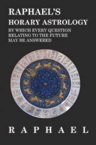 Cover of Raphael's Horary Astrology by Which Every Question Relating to the Future May Be Answered