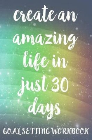 Cover of Create An Amazing Life In Just 30 Days Goal Setting Workbook