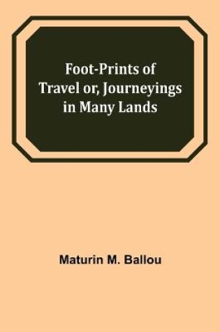 Cover of Foot-prints of Travel or, Journeyings in Many Lands